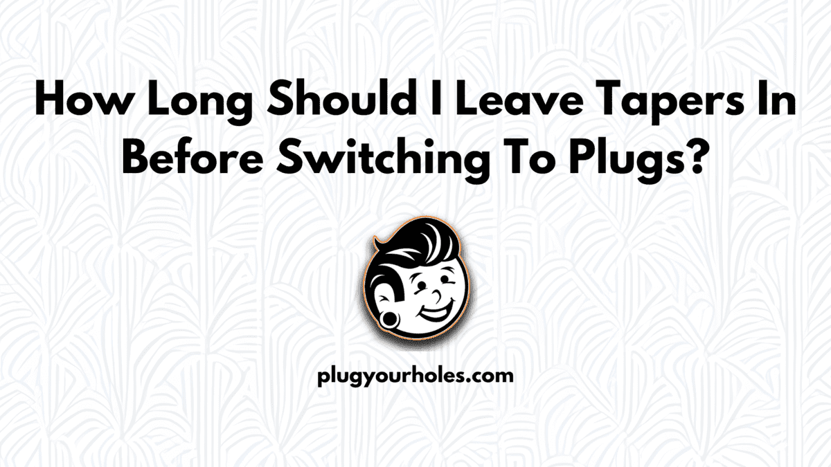 How Long Should I Leave Tapers In Before Switching To Plugs